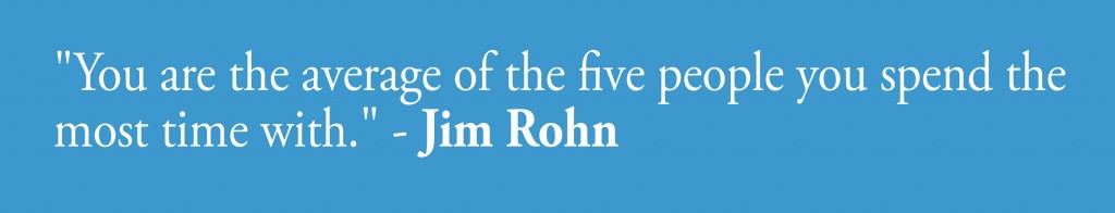 You are the average of the five people you spend the most time with - Jim Rohn